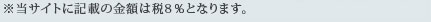 ※当サイトに記載の金額は税8％となります。